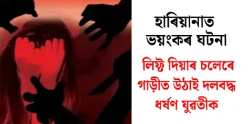 হাৰিয়ানাত ভয়ংকৰ ঘটনা : লিফ্ট দিয়াৰ চলেৰে গাড়ীত উঠাই দলবদ্ধ ধৰ্ষণ যুৱতীক