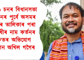 ২০২৬ চনৰ বিধানসভা নিৰ্বাচনৰ পূৰ্বে অসমৰ ভোটাৰ তালিকাৰ পৰা বিৰোধীৰ নাম কৰ্তনৰ গুৰুতৰ অভিযোগ উত্থাপন অখিল গগৈৰ