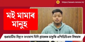 মই মামাৰ মানুহ : গুৱাহাটীত বিদ্যুৎ সংযোগ নিদি গ্ৰাহকক ভাবুকি এপিডিচিএল বিষয়াৰ