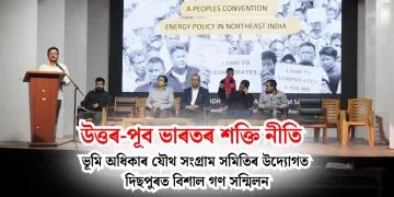 উত্তৰ-পূব ভাৰতৰ শক্তি নীতি : ভূমি অধিকাৰ যৌথ সংগ্ৰাম সমিতিৰ উদ্যোগত দিছপুৰত বিশাল গণ সন্মিলন