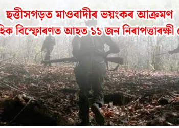 ছত্তীসগড়ত মাওবাদীৰ ভয়ংকৰ আক্ৰমণ: ধাৰাবাহিক বিস্ফোৰণত আহত ১১ জন নিৰাপত্তাৰক্ষী জোৱান