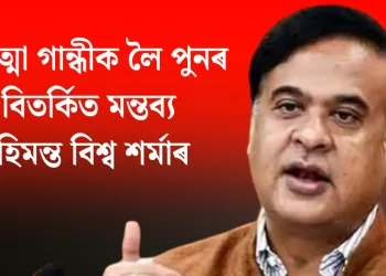 মহাত্মা গান্ধীক লৈ পুনৰ বিতৰ্কিত মন্তব্য হিমন্ত বিশ্ব শৰ্মাৰ