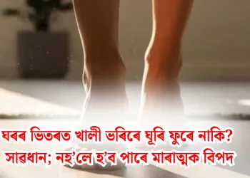 ঘৰৰ ভিতৰত খালী ভৰিৰে ঘূৰি ফুৰে নাকি? সাৱধান; নহ’লে হ’ব পাৰে মাৰাত্মক বিপদ