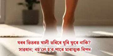 ঘৰৰ ভিতৰত খালী ভৰিৰে ঘূৰি ফুৰে নাকি? সাৱধান; নহ’লে হ’ব পাৰে মাৰাত্মক বিপদ
