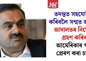 তদন্তত সহযোগিতা কৰিবলৈ সন্মত আদানি; আদালতৰ নিৰ্দেশত গ্ৰহণ কৰিব আমেৰিকাৰ পৰা প্ৰেৰণ কৰা চমন