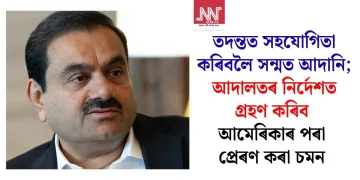 তদন্তত সহযোগিতা কৰিবলৈ সন্মত আদানি; আদালতৰ নিৰ্দেশত গ্ৰহণ কৰিব আমেৰিকাৰ পৰা প্ৰেৰণ কৰা চমন