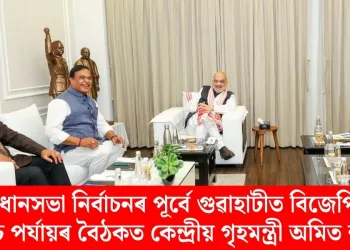 বিধানসভা নিৰ্বাচনৰ পূৰ্বে গুৱাহাটীত বিজেপিৰ উচ্চ পৰ্যায়ৰ বৈঠকত কেন্দ্ৰীয় গৃহমন্ত্ৰী অমিত শ্বাহ