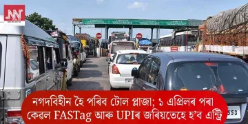 নগদবিহীন হৈ পৰিব টোল প্লাজা; ১ এপ্ৰিলৰ পৰা কেৱল FASTag আৰু UPIৰ জৰিয়তেহে হ’ব এন্ট্ৰি