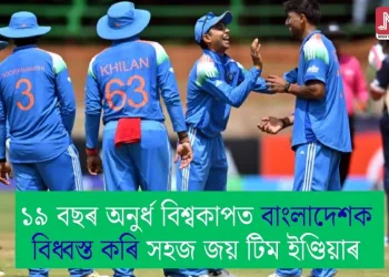 ১৯ বছৰ অনুৰ্ধ বিশ্বকাপত বাংলাদেশক বিধ্বস্ত কৰি সহজ জয় টিম ইণ্ডিয়াৰ