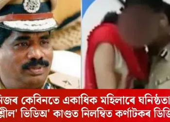 নিজৰ কেবিনতে একাধিক মহিলাৰে ঘনিষ্ঠতা; ‘অশ্লীল’ ভিডিঅ’ কাণ্ডত নিলম্বিত কৰ্ণাটকৰ ডিজিপি