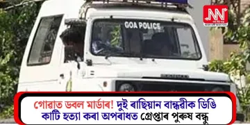 গোৱাত ডবল মাৰ্ডাৰ! দুই ৰাছিয়ান বান্ধৱীক ডিঙি কাটি হত্যা কৰা অপৰাধত গ্ৰেপ্তাৰ পুৰুষ বন্ধু