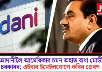 আদানীলৈ আমেৰিকাৰ চমন অহাত বাধা মোডী চৰকাৰৰ; এইবাৰ ইমেইলযোগে কৰিব প্ৰেৰণ