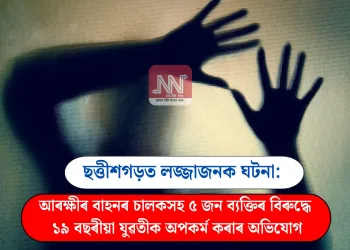 ছত্তীশগড়ত লজ্জাজনক ঘটনা: আৰক্ষীৰ বাহনৰ চালকসহ ৫ জন ব্যক্তিৰ বিৰুদ্ধে ১৯ বছৰীয়া যুৱতীক অপকৰ্ম কৰাৰ অভিযোগ