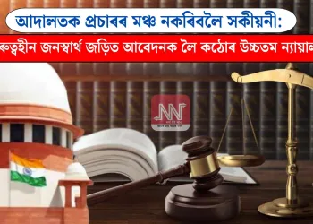 আদালতক প্ৰচাৰৰ মঞ্চ নকৰিবলৈ সকীয়নী: গুৰুত্বহীন জনস্বাৰ্থ জড়িত আবেদনক লৈ কঠোৰ উচ্চতম ন্যায়ালয়