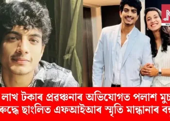 ৪০ লাখ টকাৰ প্ৰৱঞ্চনাৰ অভিযোগত পলাশ মুচলৰ বিৰুদ্ধে ছাংলিত এফআইআৰ স্মৃতি মান্ধানাৰ বন্ধুৰ