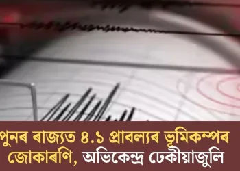 পুনৰ ৰাজ্যত ৪.১ প্ৰাবল্যৰ ভূমিকম্পৰ জোকাৰণি, অভিকেন্দ্ৰ ঢেকীয়াজুলি