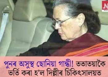 পুনৰ অসুস্থ ছোনিয়া গান্ধী! ততাতয়াকৈ ভৰ্তি কৰা হ’ল দিল্লীৰ চিকিৎসালয়ত