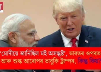 ‘মোদীয়ে জানিছিল মই অসন্তুষ্ট’, ভাৰতৰ ওপৰত আৰু শুল্ক আৰোপৰ ভাবুকি ট্ৰাম্পৰ, কিন্তু কিয়?