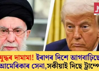 যুদ্ধৰ দামামা! ইৰাণৰ দিশে আগবাঢ়িছে আমেৰিকাৰ সেনা, সকীয়াই দিছে ট্ৰাম্পে