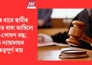 পত্নীৰ বাবে স্বামীৰ উপাৰ্জনত বাধা আহিলে ভৰণ-পোষণ বন্ধ; উচ্চ ন্যায়ালয়ৰ গুৰুত্বপূৰ্ণ ৰায়