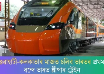 গুৱাহাটী-কলকাতাৰ মাজত চলিব ভাৰতৰ প্ৰথম বন্দে ভাৰত শ্লীপাৰ ট্ৰেইন