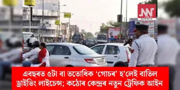 এবছৰত ৫টা বা ততোধিক ‘গোচৰ’ হ’লেই বাতিল ড্ৰাইভিং লাইচেন্স; কঠোৰ কেন্দ্ৰৰ নতুন ট্ৰেফিক আইন