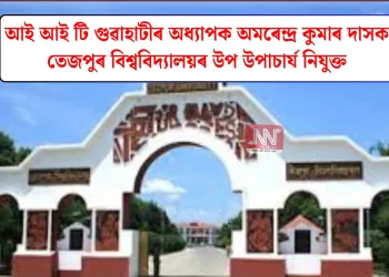 আই আই টি গুৱাহাটীৰ অধ্যাপক অমৰেন্দ্ৰ কুমাৰ দাসক তেজপুৰ বিশ্ববিদ্যালয়ৰ উপ উপাচাৰ্য নিযুক্ত