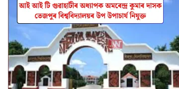 আই আই টি গুৱাহাটীৰ অধ্যাপক অমৰেন্দ্ৰ কুমাৰ দাসক তেজপুৰ বিশ্ববিদ্যালয়ৰ উপ উপাচাৰ্য নিযুক্ত