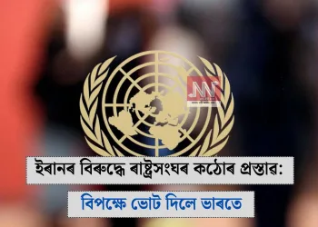 ইৰানৰ বিৰুদ্ধে ৰাষ্ট্ৰসংঘৰ কঠোৰ প্ৰস্তাৱ: বিপক্ষে ভোট দিলে ভাৰতে