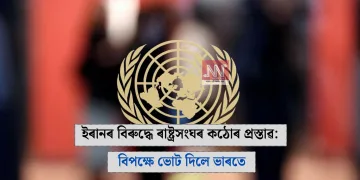ইৰানৰ বিৰুদ্ধে ৰাষ্ট্ৰসংঘৰ কঠোৰ প্ৰস্তাৱ: বিপক্ষে ভোট দিলে ভাৰতে