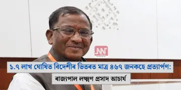 ১.৭ লাখ ঘোষিত বিদেশীৰ ভিতৰত মাত্ৰ ৪৬৭ জনকহে প্ৰত্যাৰ্পণ: ৰাজ্যপাল লক্ষ্মণ প্ৰসাদ আচাৰ্য