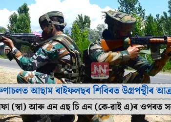 অৰুণাচলত আছাম ৰাইফলছৰ শিবিৰত উগ্ৰপন্থীৰ আক্ৰমণ: আলফা (স্বা) আৰু এন এছ চি এন (কে-ৱাই এ)ৰ ওপৰত সন্দেহ
