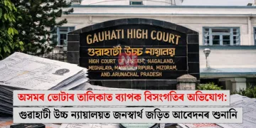 অসমৰ ভোটাৰ তালিকাত ব্যাপক বিসংগতিৰ অভিযোগ: গুৱাহাটী উচ্চ ন্যায়ালয়ত জনস্বার্থ জড়িত আবেদনৰ শুনানি