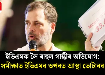 ইভিএমক লৈ ৰাহুল গান্ধীৰ অভিযোগ: সমীক্ষাত ইভিএমৰ ওপৰত আস্থা ভোটাৰৰ