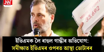 ইভিএমক লৈ ৰাহুল গান্ধীৰ অভিযোগ: সমীক্ষাত ইভিএমৰ ওপৰত আস্থা ভোটাৰৰ
