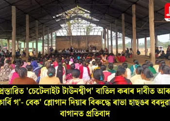 প্রস্তাৱিত ‘চেটেলাইট টাউনশ্বীপ’ বাতিল কৰাৰ দাবীত আৰু ‘কাৰ্বি গ’- বেক’ শ্লোগান দিয়াৰ বিৰুদ্ধে ৰাভা হাছঙৰ বৰদুৱাৰ বাগানত প্রতিবাদ