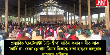 প্রস্তাৱিত ‘চেটেলাইট টাউনশ্বীপ’ বাতিল কৰাৰ দাবীত আৰু ‘কাৰ্বি গ’- বেক’ শ্লোগান দিয়াৰ বিৰুদ্ধে ৰাভা হাছঙৰ বৰদুৱাৰ বাগানত প্রতিবাদ