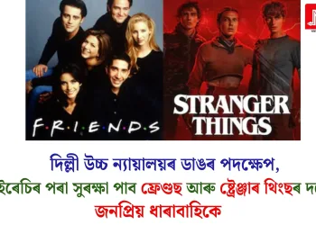 দিল্লী উচ্চ ন্যায়ালয়ৰ ডাঙৰ পদক্ষেপ, পাইৰেচিৰ পৰা সুৰক্ষা পাব ফ্ৰেণ্ডছ আৰু ষ্ট্ৰেঞ্জাৰ থিংছৰ দৰে জনপ্ৰিয় ধাৰাবাহিকে
