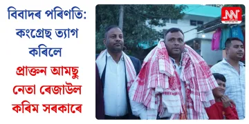 বিবাদৰ পৰিণতি: কংগ্ৰেছ ত্যাগ কৰিলে প্ৰাক্তন আমছু নেতা ৰেজাউল কৰিম সৰকাৰে