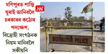 মণিপুৰত শান্তি ঘূৰাই আনিবলৈ চৰকাৰৰ কঠোৰ পদক্ষেপ, বিদ্ৰোহী সংগঠনক নিয়ম মানিবলৈ সকীয়নি