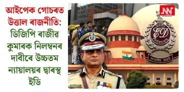 আইপেক গোচৰত উত্তাল ৰাজনীতি: ডিজিপি ৰাজীৱ কুমাৰক নিলম্বনৰ দাবীৰে উচ্চতম ন্যায়ালয়ৰ দ্বাৰস্থ ইডি
