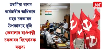 মৰগীয়া বানচ কৰ্মচাৰীৰ অধিকাৰ নহয় চৰকাৰৰ উপকাৰহে বুলি কেৰালাৰ বাওঁপন্থী চৰকাৰৰ বিস্ফোৰক মন্তব্য