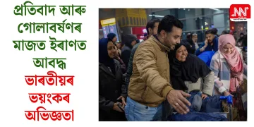 প্ৰতিবাদ আৰু গোলাবৰ্ষণৰ মাজত ইৰাণত আবদ্ধ ভাৰতীয়ৰ ভয়ংকৰ অভিজ্ঞতা