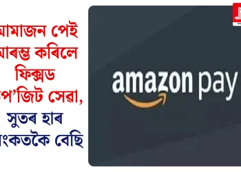 আমাজন পেই আৰম্ভ কৰিলে ফিক্সড ডিপ’জিট সেৱা, সুতৰ হাৰ বেংকতকৈ বেছি