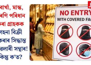 বোৰ্খা, মাস্ক, ওৰণি পৰিধান কৰা গ্ৰাহকক গহনা বিক্ৰী নকৰাৰ সিদ্ধান্ত জুৱেলাৰী সন্থাৰ! কিন্তু ক’ত?