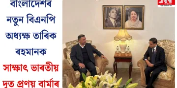 বাংলাদেশৰ নতুন বিএনপি অধ্যক্ষ তাৰিক ৰহমানক সাক্ষাৎ ভাৰতীয় দূত প্ৰণয় বাৰ্মাৰ