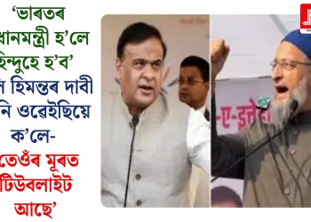  ‘ভাৰতৰ প্ৰধানমন্ত্ৰী হ’লে হিন্দুহে হ’ব’ বুলি হিমন্তৰ দাবী শুনি ওৱেইছিয়ে ক’লে- ‘তেওঁৰ মূৰত টিউবলাইট আছে’