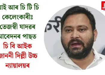 আই আৰ চি টি চি কেলেংকাৰীঃ তেজস্বী যাদৱৰ আবেদনৰ পাছত চি বি আইক জাননী দিল্লী উচ্চ ন্যায়ালয়ৰ