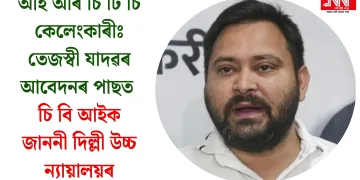 আই আৰ চি টি চি কেলেংকাৰীঃ তেজস্বী যাদৱৰ আবেদনৰ পাছত চি বি আইক জাননী দিল্লী উচ্চ ন্যায়ালয়ৰ