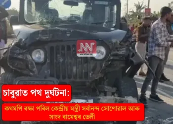 চাবুৱাত পথ দুৰ্ঘটনা: কথমপি ৰক্ষা পৰিল কেন্দ্ৰীয় মন্ত্ৰী সৰ্বানন্দ সোণোৱাল আৰু সাংসদ ৰামেশ্বৰ তেলী